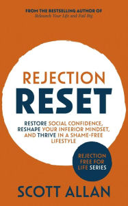 Title: Rejection Reset: Restore Social Confidence, Reshape Your Inferior Mindset, and Thrive In a Shame-Free Lifestyle (Rejection Free for Life, #1), Author: Scott Allan