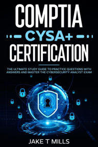 Title: CompTIA CySA+ Certification The Ultimate Study Guide to Practice Questions With Answers and Master the Cybersecurity Analyst Exam, Author: Jake T Mills