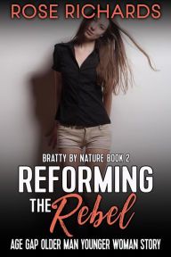 Title: Reforming the Rebel: Age Gap Older Man Younger Woman Story (Bratty by Nature, #2), Author: Rose Richards
