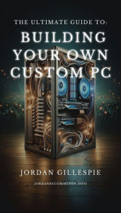 Title: The Ultimate Guide to Building Your Own Custom PC, Author: Jordan Gillespie