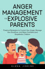 Anger Management for Explosive Parents: Practical Strategies to Control Your Anger, Manage Your Emotions, and Raise Confident and Empathetic Children