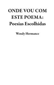 Title: ONDE VOU COM ESTE POEMA: Poesias Escolhidas, Author: Wendy Hermance