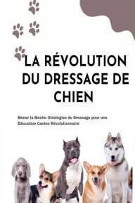 Title: LA RÉVOLUTION DU DRESSAGE DE CHIEN, Author: pascal petremann