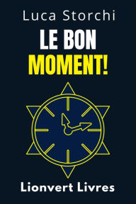 Title: Le Bon Moment! - Comprendre Le Rôle Du Temps Dans Votre Vie (Collection Vie Équilibrée, #36), Author: Lionvert Livres