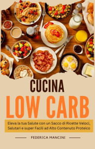 Title: Cucina Low Carb: Eleva la tua Salute con un Sacco di Ricette Veloci, Salutari e super Facili ad Alto Contenuto Proteico, Author: Federica Mancini