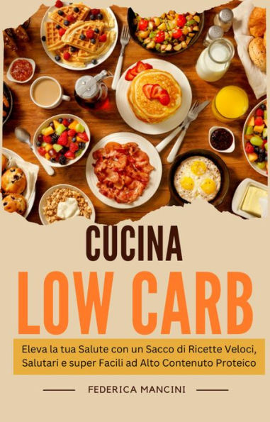 Cucina Low Carb: Eleva la tua Salute con un Sacco di Ricette Veloci, Salutari e super Facili ad Alto Contenuto Proteico