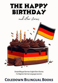 Title: The Happy Birthday and Other Stories: Simple Bilingual German-English Short Stories For Beginner German Language Learners, Author: Coledown Bilingual Books