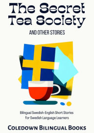 Title: The Secret Tea Society and Other Stories: Bilingual Swedish-English Short Stories for Swedish Language Learners, Author: Coledown Bilingual Books