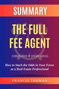 Title: Summary of The Full Fee Agent by Chris Voss and Steve Shull:How to Stack the Odds in Your Favor as a Real Estate Professional (FRANCIS Books, #1), Author: FRANCIS THOMAS