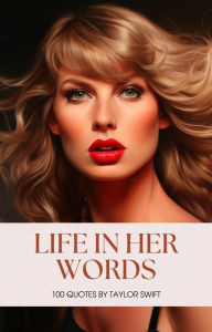 Title: Life in Her Words: 100 Quotes by Taylor Swift, Author: Jessica Stewart