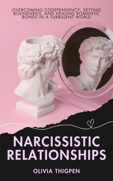 Narcissistic Relationships: Overcoming Codependency, Setting Boundaries, and Healing Romantic Bonds in a Turbulent World (Healthy Relationships)