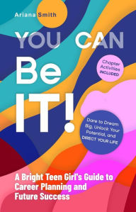 Title: You Can Be It! A Bright Teen Girl's Guide to Career Planning and Future Success, Author: Ariana Smith