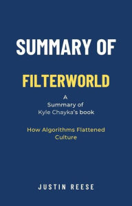 Title: Summary of Filterworld by Kyle Chayka: How Algorithms Flattened Culture, Author: Justin Reese