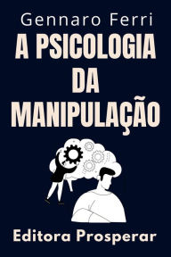 Title: A Psicologia Da Manipulação - Como Identificar E Se Livrar De Pessoas Manipuladoras (Coleção Inteligência Emocional, #8), Author: Editora Prosperar