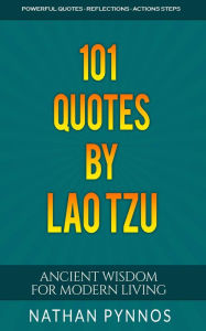 Title: 101 Quotes By Lao Tzu: Ancient Wisdom For Modern Living (Build a Better Life Series, #4), Author: Nathan Pynnos