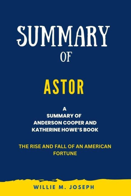 Summary of Astor By Anderson Cooper and Katherine Howe: The Rise and ...