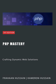Title: PHP Mastery: Crafting Dynamic Web Solutions, Author: Kameron Hussain