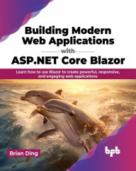 Title: Building Modern Web Applications with ASP.NET Core Blazor: Learn how to use blazor to create powerful, responsive, and engaging web applications, Author: Brian Ding