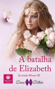 Title: A batalha de Elizabeth (As irmãs Moore, #3), Author: Dama Beltrán