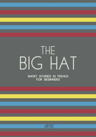 Title: The Big Hat: Short Stories in French for Beginners, Author: Artici Bilingual Books