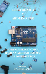 Title: Electronica básica y Arduino UNO: Más de 90 practicas, Author: Misael Granados