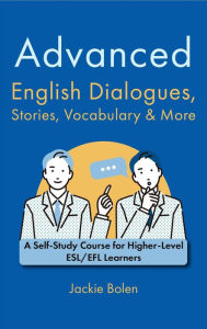 Title: Advanced English Dialogues, Stories, Vocabulary & More: A Self-Study Course for Higher-Level ESL/EFL Learners, Author: Jackie Bolen