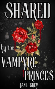 Title: Shared by the Vampyre Princes (Paranormal Fantasies: Spicy Short Stories, #3), Author: Jane Grey