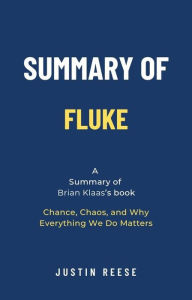 Title: Summary of Fluke by Brian Klaas: Chance, Chaos, and Why Everything We Do Matters, Author: Justin Reese