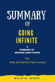 Title: Summary of Going Infinite By Michael Lewis: The Rise and Fall of a New Tycoon, Author: Willie M. Joseph