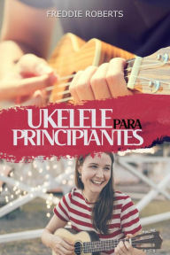 Title: Ukelele para principiantes, Author: Freddie Roberts
