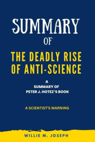 Title: Summary of The Deadly Rise of Anti-science By Peter J. Hotez: a Scientist's Warning, Author: Willie M. Joseph