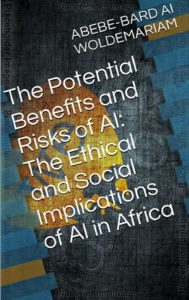 Title: The Potential Benefits and Risks of AI: The Ethical and Social Implications of AI in Africa (1A, #1), Author: WOLDEMARIAM