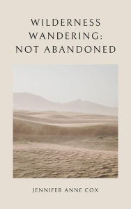 Title: Wilderness Wandering: Not Abandoned, Author: Jennifer Anne Cox