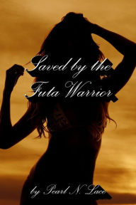 Title: Saved by the Futa Warrior (Futa Stories, #16), Author: Pearl N. Lace
