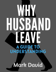 Title: Why Husband Leave A Guide to Understanding, Author: Mark David