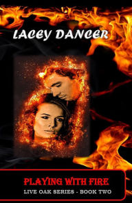 Title: Playing with Fire (The Live Oak Series, #2), Author: Lacey Dancer