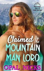 Title: Claimed By The Mountain Man Lord (Mountain Men of Cady Springs, #1), Author: Opal Nicks