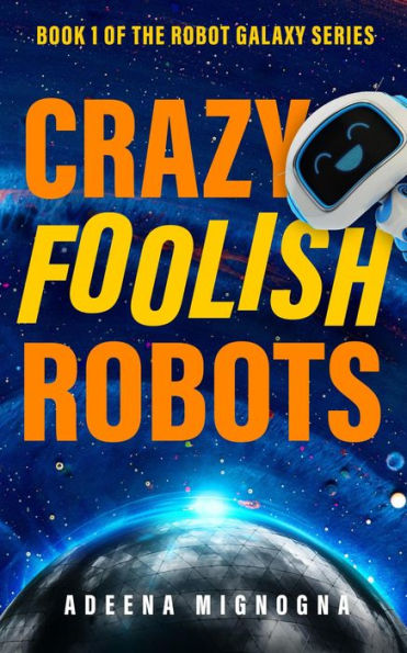 Crazy Foolish Robots (The Robot Galaxy Series, #1)