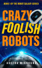 Crazy Foolish Robots (The Robot Galaxy Series, #1)