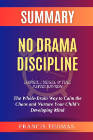 Title: Summary of No Drama Discipline by Daniel J Siegel and Tine Payne Bryson:The Whole-Brain Way to Calm the Chaos and Nurture Your Child's Developing Mind (FRANCIS Books, #1), Author: FRANCIS THOMAS