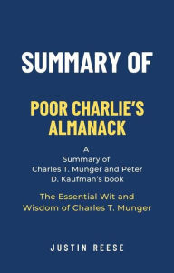 Title: Summary of Poor Charlie's Almanack by Charles T. Munger and Peter D. Kaufman: The Essential Wit and Wisdom of Charles T. Munger: The Essential Wit and Wisdom of Charles T. Munger, Author: Justin Reese
