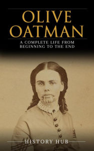 Title: Olive Oatman: A Complete Life from Beginning to the End, Author: History Hub