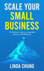 Scale Your Small Business: The Definitive Guide to a Sustainable Business and Fulfilling Life