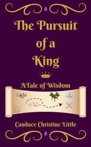 Title: The Pursuit of a King (A Tale of Wisdom), Author: Candace Christine Little