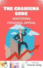 The Charisma Code: Mastering Personal Appeal