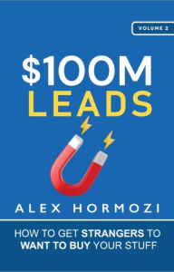 Title: $100M Leads: How to Get Strangers to Want to Buy Your Stuff (Acquisition.com $100M Series, #2), Author: Alex Hormozi