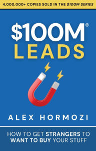 Title: $100M Leads: How to Get Strangers to Want to Buy Your Stuff (Acquisition.com $100M Series, #2), Author: Alex Hormozi