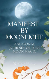 Title: Manifest By Moonlight: A Seasonal Journey of Full Moon Magic, Author: Sophia Deeney