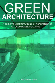 Title: Green Architecture: A Guide To Understanding Characteristics of Sustainable Buildings, Author: Adil Masood Qazi