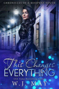 Title: This Changes Everything (Chronicles of a Misspent Youth, #1), Author: W.J. May